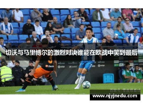 切沃与马里博尔的激烈对决谁能在欧战中笑到最后