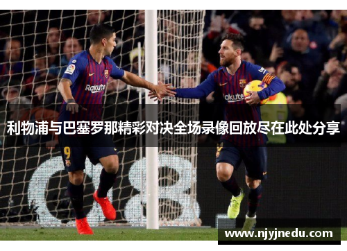利物浦与巴塞罗那精彩对决全场录像回放尽在此处分享