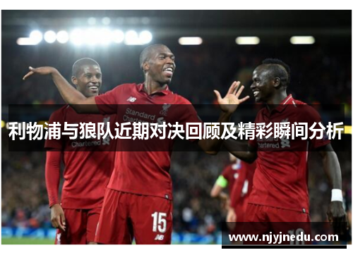 利物浦与狼队近期对决回顾及精彩瞬间分析