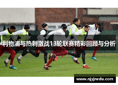 利物浦与热刺激战13轮联赛精彩回顾与分析