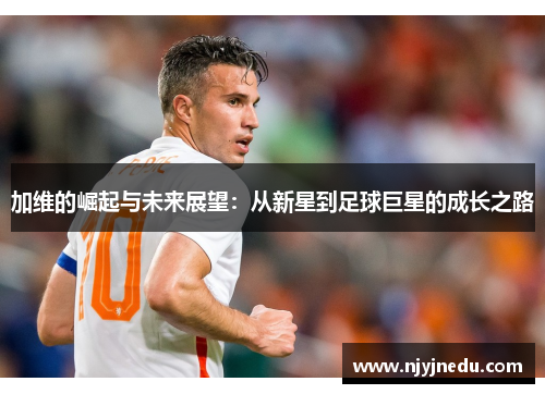 加维的崛起与未来展望：从新星到足球巨星的成长之路