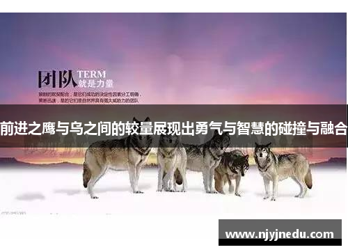 前进之鹰与乌之间的较量展现出勇气与智慧的碰撞与融合