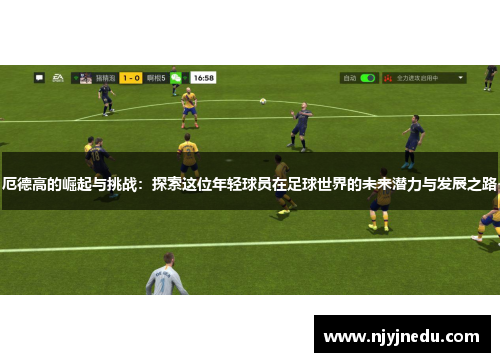 厄德高的崛起与挑战：探索这位年轻球员在足球世界的未来潜力与发展之路
