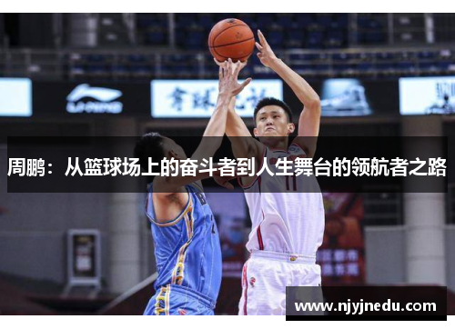 周鹏：从篮球场上的奋斗者到人生舞台的领航者之路