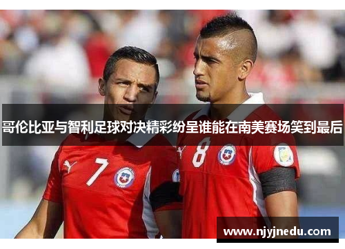 哥伦比亚与智利足球对决精彩纷呈谁能在南美赛场笑到最后