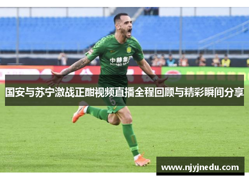 国安与苏宁激战正酣视频直播全程回顾与精彩瞬间分享