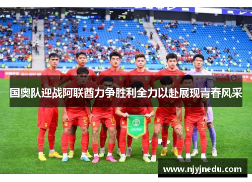 国奥队迎战阿联酋力争胜利全力以赴展现青春风采