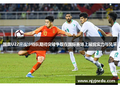 国奥U22迎战沙特队期待突破争取在国际赛场上展现实力与风采