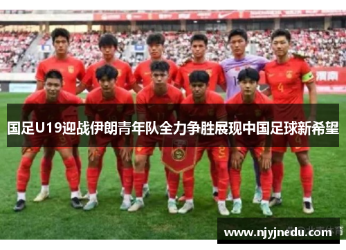 国足U19迎战伊朗青年队全力争胜展现中国足球新希望