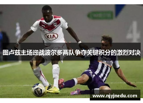 图卢兹主场迎战波尔多两队争夺关键积分的激烈对决