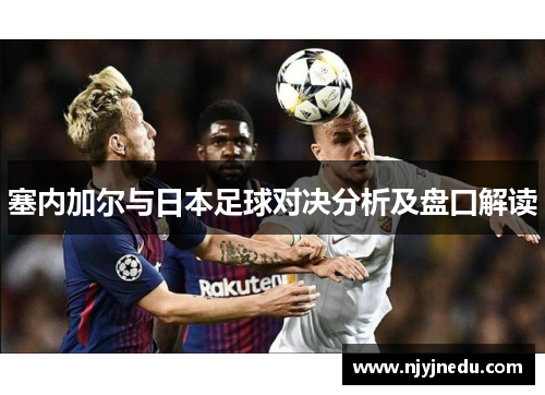 塞内加尔与日本足球对决分析及盘口解读