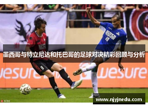 墨西哥与特立尼达和托巴哥的足球对决精彩回顾与分析