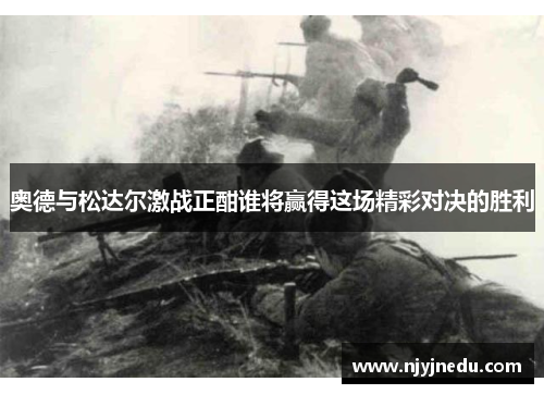 奥德与松达尔激战正酣谁将赢得这场精彩对决的胜利