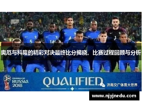 奥厄与科隆的精彩对决最终比分揭晓，比赛过程回顾与分析