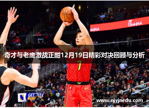 奇才与老鹰激战正酣12月19日精彩对决回顾与分析