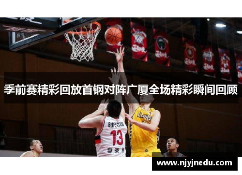 季前赛精彩回放首钢对阵广厦全场精彩瞬间回顾