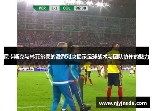 尼卡斯克与林菲尔德的激烈对决揭示足球战术与团队协作的魅力