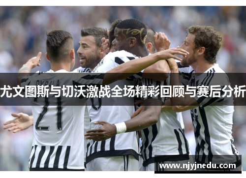 尤文图斯与切沃激战全场精彩回顾与赛后分析