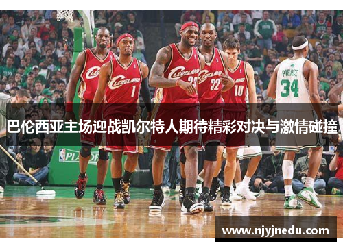 巴伦西亚主场迎战凯尔特人期待精彩对决与激情碰撞