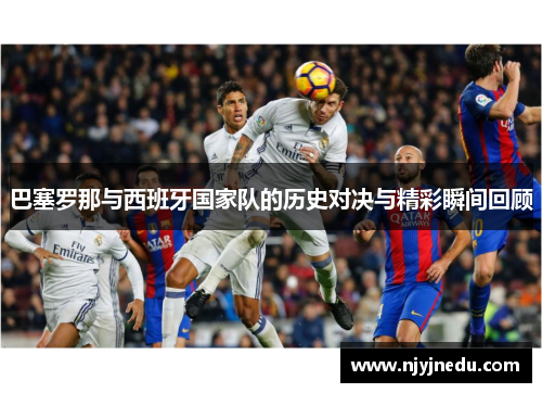 巴塞罗那与西班牙国家队的历史对决与精彩瞬间回顾