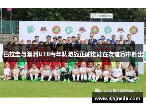 巴拉圭与澳洲U18青年队激战正酣谁能在友谊赛中胜出