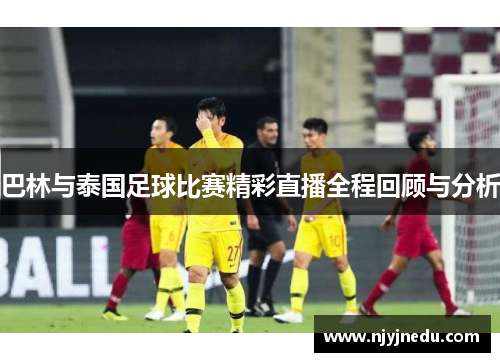 巴林与泰国足球比赛精彩直播全程回顾与分析