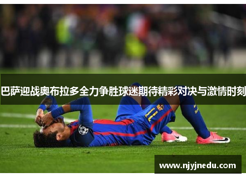 巴萨迎战奥布拉多全力争胜球迷期待精彩对决与激情时刻