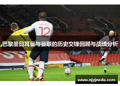 巴黎圣日耳曼与曼联的历史交锋回顾与战绩分析