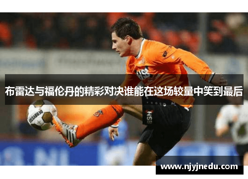 布雷达与福伦丹的精彩对决谁能在这场较量中笑到最后