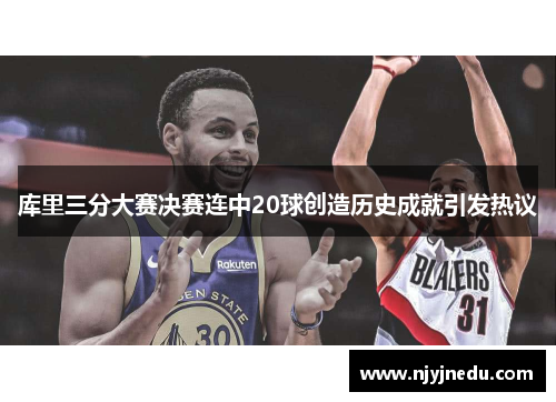 库里三分大赛决赛连中20球创造历史成就引发热议