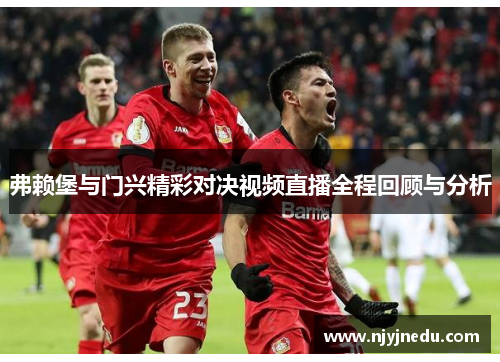 弗赖堡与门兴精彩对决视频直播全程回顾与分析