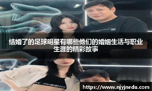 结婚了的足球明星有哪些他们的婚姻生活与职业生涯的精彩故事
